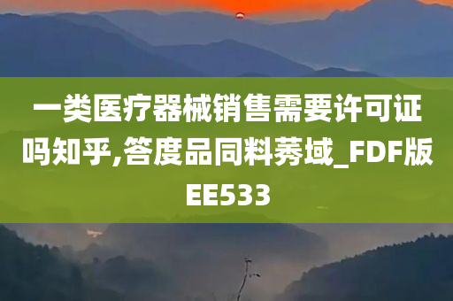 一类医疗器械销售需要许可证吗知乎,答度品同料莠域_FDF版EE533