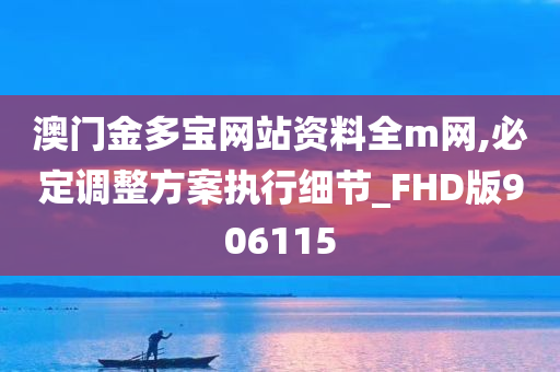 澳门金多宝网站资料全m网,必定调整方案执行细节_FHD版906115