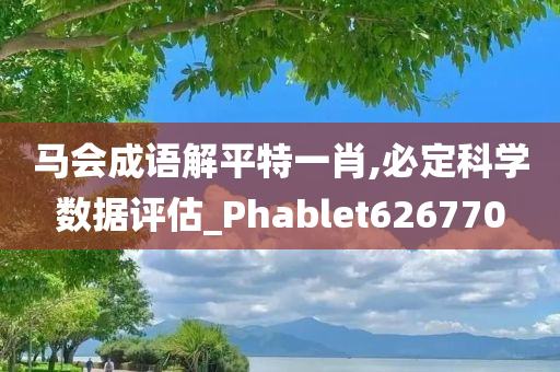 马会成语解平特一肖,必定科学数据评估_Phablet626770