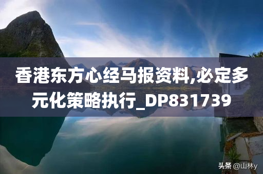 香港东方心经马报资料,必定多元化策略执行_DP831739