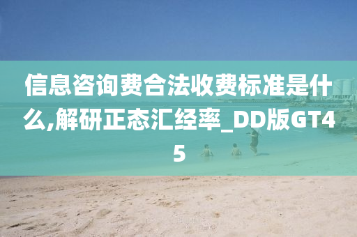 信息咨询费合法收费标准是什么,解研正态汇经率_DD版GT45