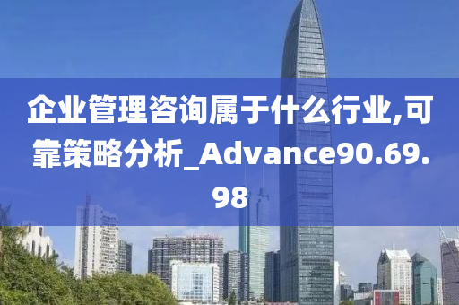 企业管理咨询属于什么行业,可靠策略分析_Advance90.69.98