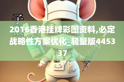 2016香港挂牌彩图资料,必定战略性方案优化_轻量版445337