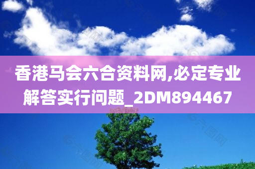 香港马会六合资料网,必定专业解答实行问题_2DM894467