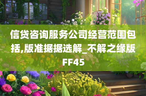 信贷咨询服务公司经营范围包括,版准据据选解_不解之缘版FF45