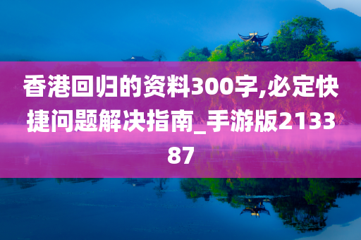 香港回归的资料300字,必定快捷问题解决指南_手游版213387