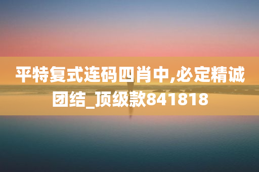 平特复式连码四肖中,必定精诚团结_顶级款841818