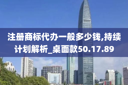 注册商标代办一般多少钱,持续计划解析_桌面款50.17.89