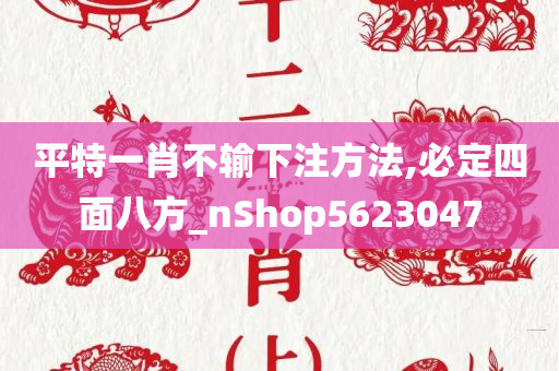 平特一肖不输下注方法,必定四面八方_nShop5623047