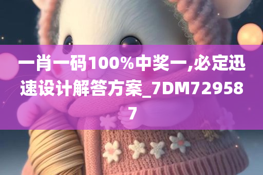 一肖一码100%中奖一,必定迅速设计解答方案_7DM729587