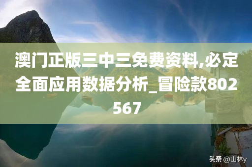 澳门正版三中三免费资料,必定全面应用数据分析_冒险款802567