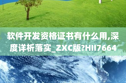 软件开发资格证书有什么用,深度详析落实_ZXC版?HII7664