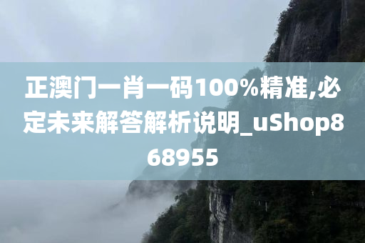 正澳门一肖一码100%精准,必定未来解答解析说明_uShop868955