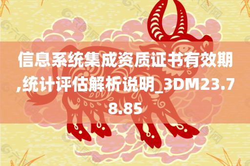 信息系统集成资质证书有效期,统计评估解析说明_3DM23.78.85