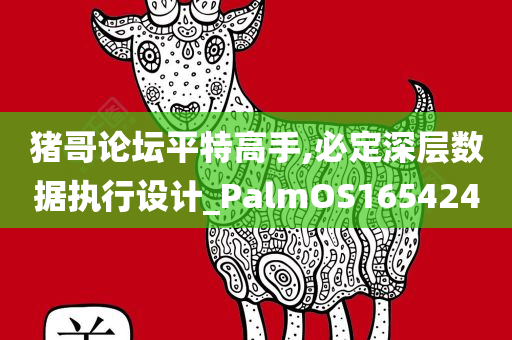 猪哥论坛平特高手,必定深层数据执行设计_PalmOS165424