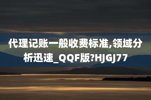 代理记账一般收费标准,领域分析迅速_QQF版?HJGJ77