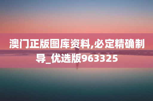 澳门正版图库资料,必定精确制导_优选版963325