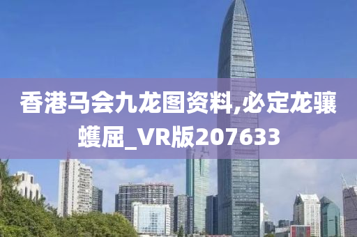 香港马会九龙图资料,必定龙骧蠖屈_VR版207633