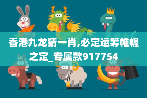 香港九龙猜一肖,必定运筹帷幄之定_专属款917754