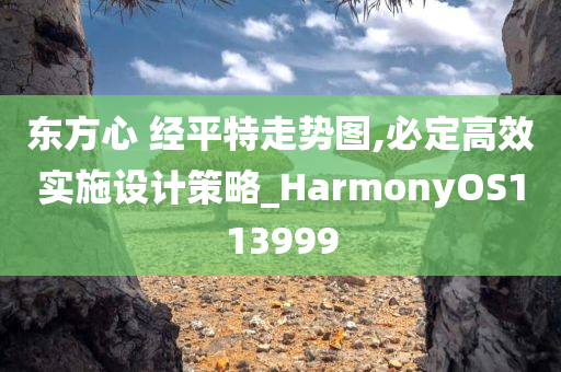 东方心 经平特走势图,必定高效实施设计策略_HarmonyOS113999