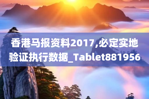 香港马报资料2017,必定实地验证执行数据_Tablet881956