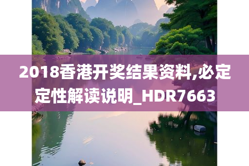 2018香港开奖结果资料,必定定性解读说明_HDR7663