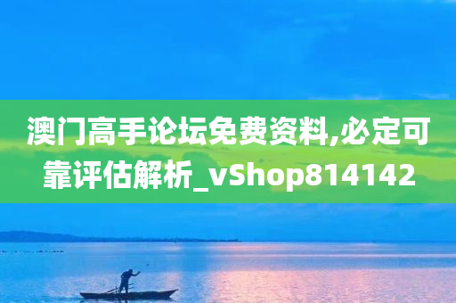 澳门高手论坛免费资料,必定可靠评估解析_vShop814142