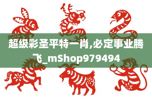 超级彩圣平特一肖,必定事业腾飞_mShop979494