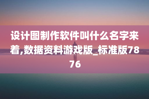 设计图制作软件叫什么名字来着,数据资料游戏版_标准版7876