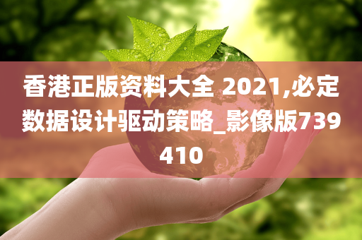 香港正版资料大全 2021,必定数据设计驱动策略_影像版739410