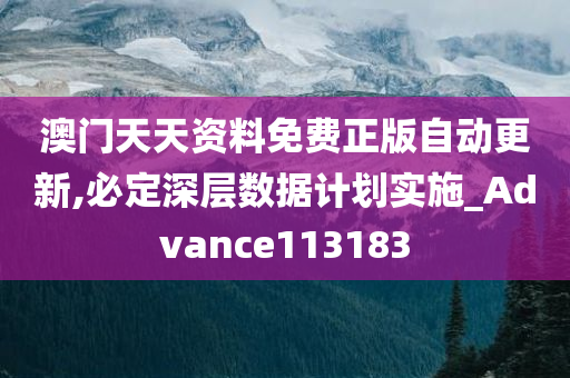 澳门天天资料免费正版自动更新,必定深层数据计划实施_Advance113183