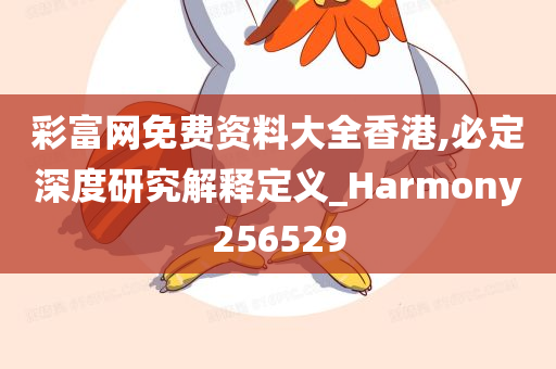 彩富网免费资料大全香港,必定深度研究解释定义_Harmony256529