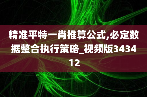 精准平特一肖推算公式,必定数据整合执行策略_视频版343412