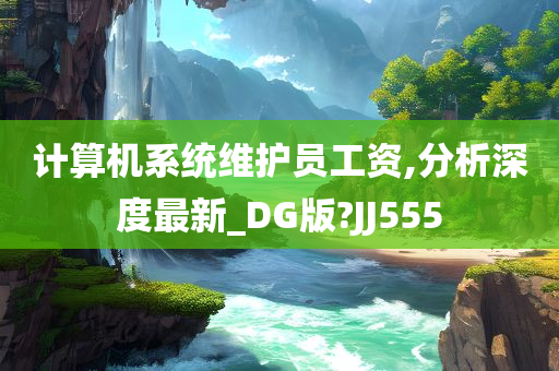 计算机系统维护员工资,分析深度最新_DG版?JJ555