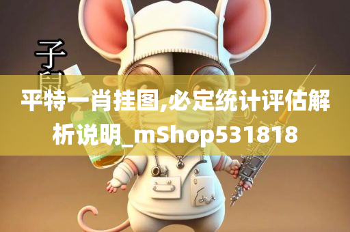 平特一肖挂图,必定统计评估解析说明_mShop531818