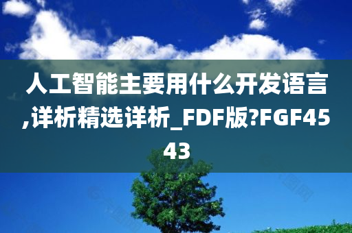 人工智能主要用什么开发语言,详析精选详析_FDF版?FGF4543