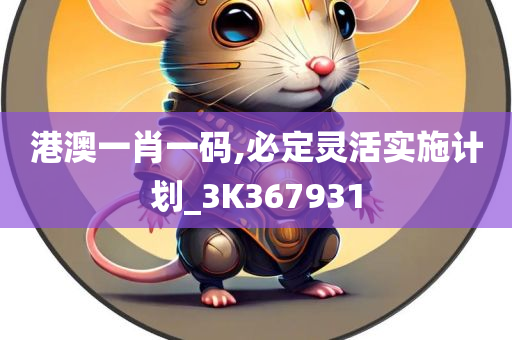 港澳一肖一码,必定灵活实施计划_3K367931