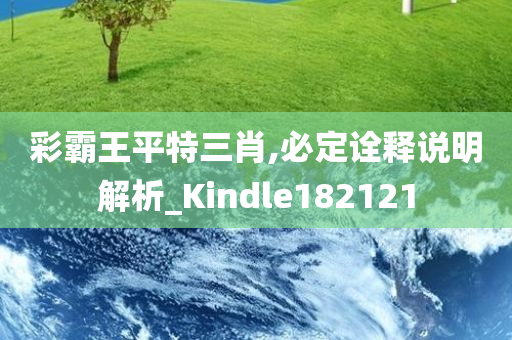 彩霸王平特三肖,必定诠释说明解析_Kindle182121