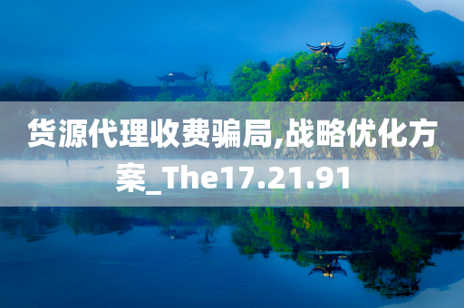 货源代理收费骗局,战略优化方案_The17.21.91