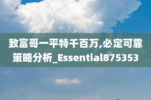 致富哥一平特千百万,必定可靠策略分析_Essential875353