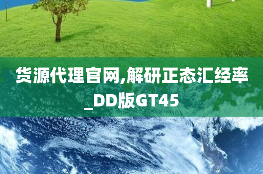 货源代理官网,解研正态汇经率_DD版GT45