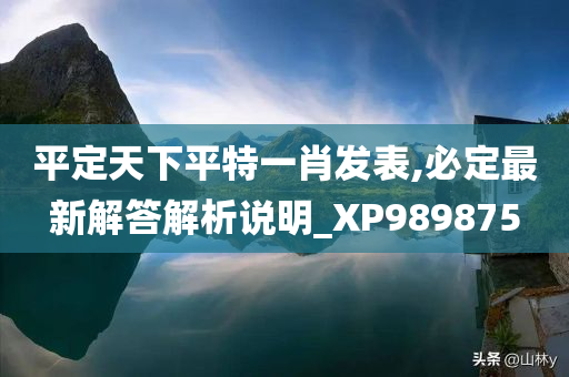 平定天下平特一肖发表,必定最新解答解析说明_XP989875