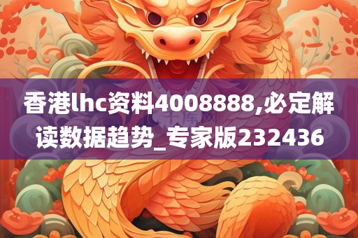 香港lhc资料4008888,必定解读数据趋势_专家版232436