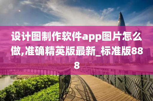 设计图制作软件app图片怎么做,准确精英版最新_标准版888