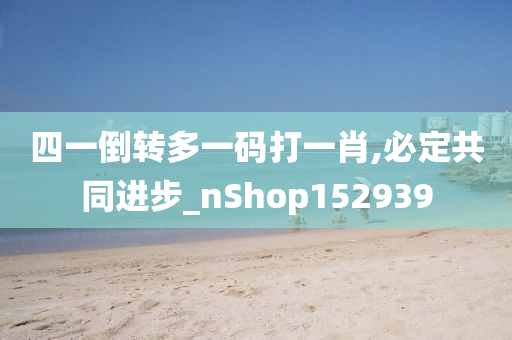 四一倒转多一码打一肖,必定共同进步_nShop152939