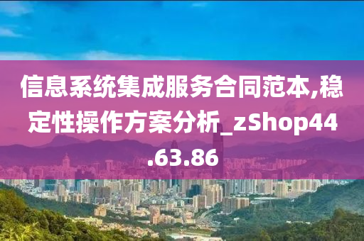 信息系统集成服务合同范本,稳定性操作方案分析_zShop44.63.86