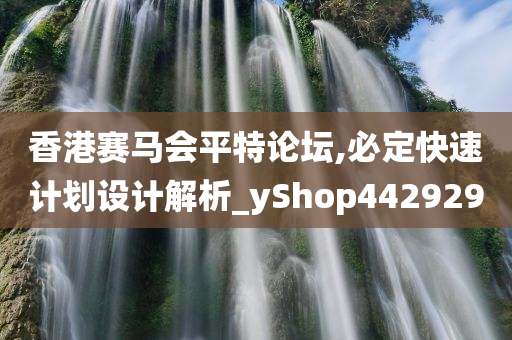 香港赛马会平特论坛,必定快速计划设计解析_yShop442929