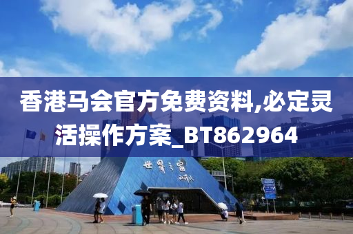 香港马会官方免费资料,必定灵活操作方案_BT862964