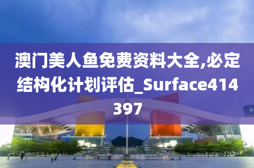 澳门美人鱼免费资料大全,必定结构化计划评估_Surface414397