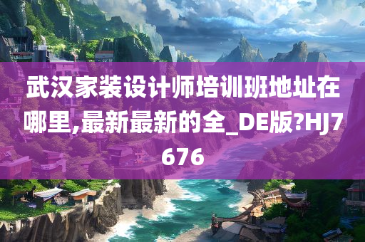 武汉家装设计师培训班地址在哪里,最新最新的全_DE版?HJ7676